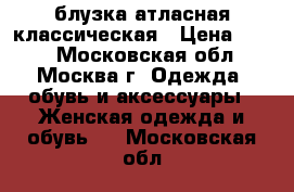 блузка атласная классическая › Цена ­ 450 - Московская обл., Москва г. Одежда, обувь и аксессуары » Женская одежда и обувь   . Московская обл.